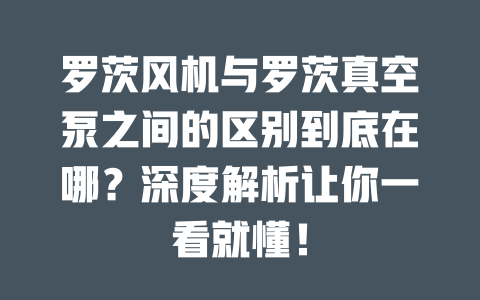羅茨風機與羅茨真空泵之間的區別到底在哪？深度解析讓你一看就懂！ 一