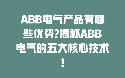 ABB電氣產品有哪些優勢?揭秘ABB電氣的五大核心技術! 一