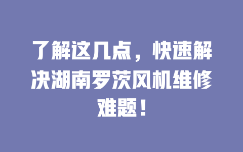 了解這幾點(diǎn)，快速解決湖南羅茨風(fēng)機(jī)維修難題！ 一