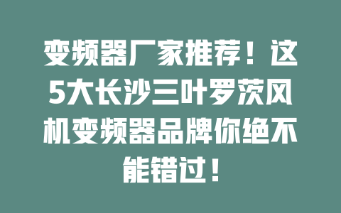 變頻器廠家推薦!這5大長沙三葉羅茨風機變頻器品牌你絕不能錯過! 一