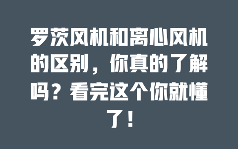 羅茨風機和離心風機的區別,你真的了解嗎?看完這個你就懂了! 一