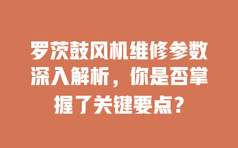 羅茨鼓風機維修參數深入解析，你是否掌握了關鍵要點？ 一